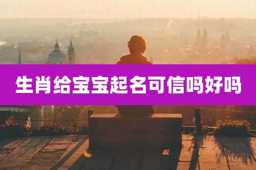 生肖给宝宝起名可信吗好吗