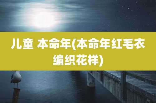 儿童 本命年(本命年红毛衣编织花样)