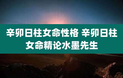 辛卯日柱女命性格 辛卯日柱女命精论水墨先生