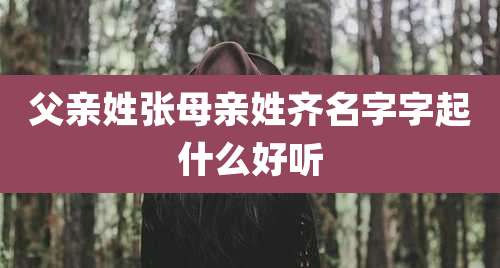 父亲姓张母亲姓齐名字字起什么好听