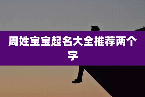 周姓宝宝起名大全推荐两个字