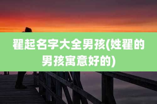 翟起名字大全男孩(姓翟的男孩寓意好的)