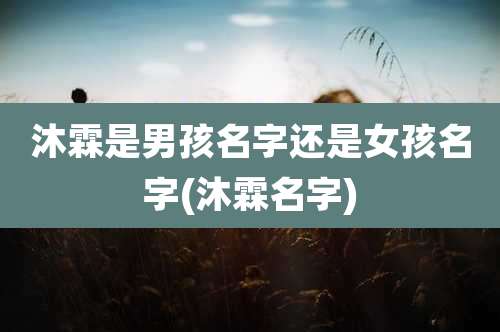 沐霖是男孩名字还是女孩名字(沐霖名字)