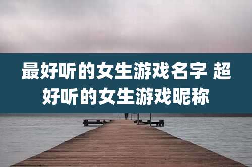最好听的女生游戏名字 超好听的女生游戏昵称