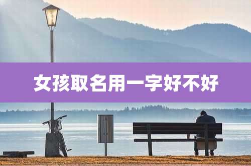 女孩取名用一字好不好