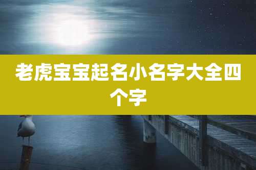 老虎宝宝起名小名字大全四个字