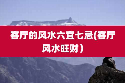 客厅的风水六宜七忌(客厅风水旺财）