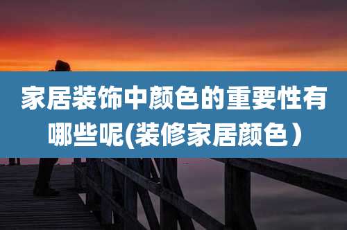 家居装饰中颜色的重要性有哪些呢(装修家居颜色)