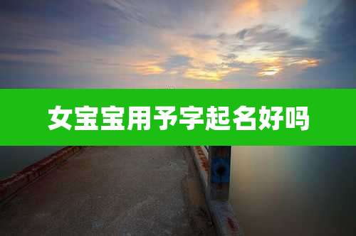 女宝宝用予字起名好吗