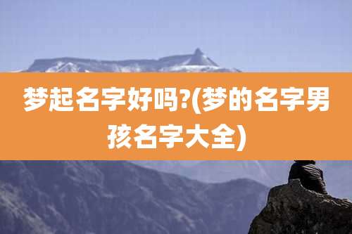 梦起名字好吗?(梦的名字男孩名字大全)