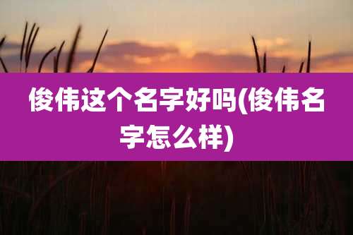 俊伟这个名字好吗(俊伟名字怎么样)