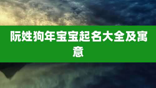 阮姓狗年宝宝起名大全及寓意