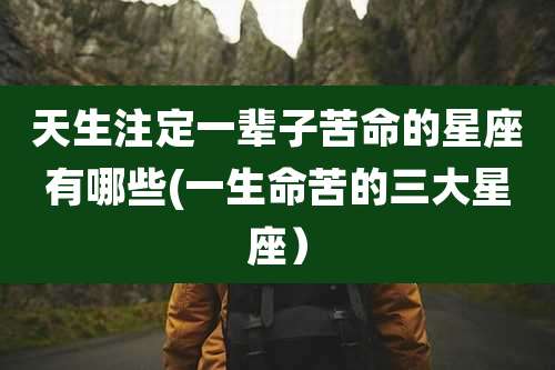 天生注定一辈子苦命的星座有哪些(一生命苦的三大星座)