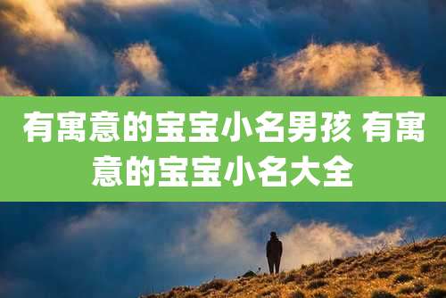 有寓意的宝宝小名男孩 有寓意的宝宝小名大全