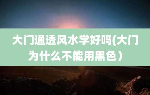 大门通透风水学好吗(大门为什么不能用黑色)