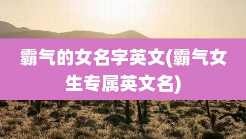 霸气的女名字英文(霸气女生专属英文名)