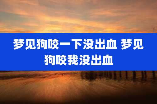梦见狗咬一下没出血 梦见狗咬我没出血