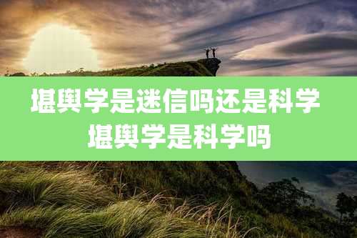堪舆学是迷信吗还是科学 堪舆学是科学吗