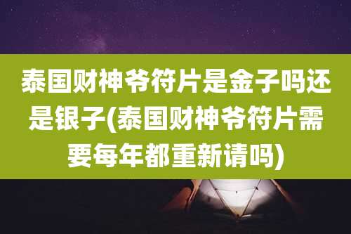 泰国财神爷符片是金子吗还是银子(泰国财神爷符片需要每年都重新请吗)