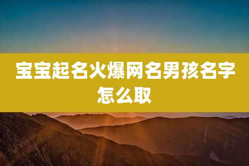 宝宝起名火爆网名男孩名字怎么取