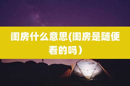 闺房什么意思(闺房是随便看的吗）