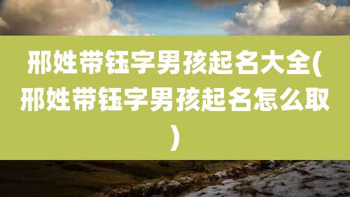 邢姓带钰字男孩起名大全(邢姓带钰字男孩起名怎么取)