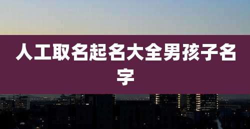 人工取名起名大全男孩子名字