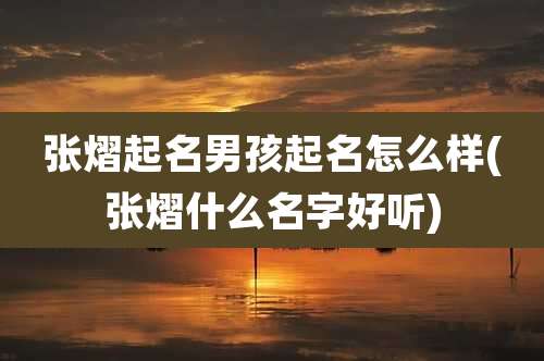 张熠起名男孩起名怎么样(张熠什么名字好听)