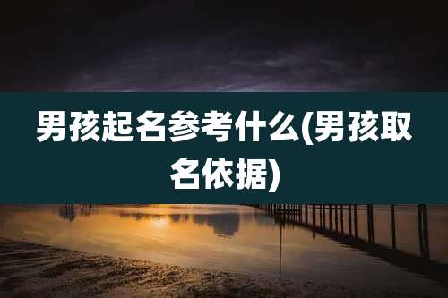 男孩起名参考什么(男孩取名依据)