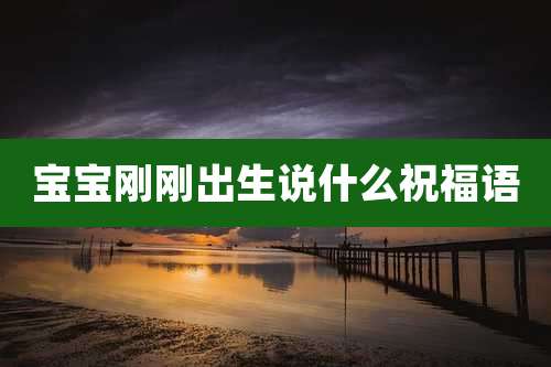 宝宝刚刚出生说什么祝福语