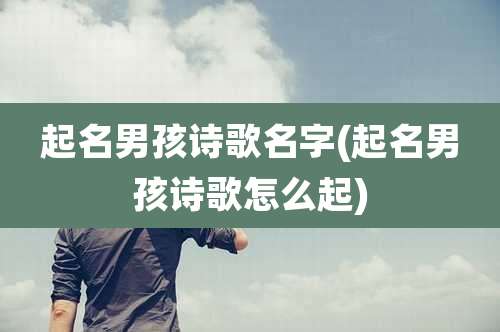 起名男孩诗歌名字(起名男孩诗歌怎么起)