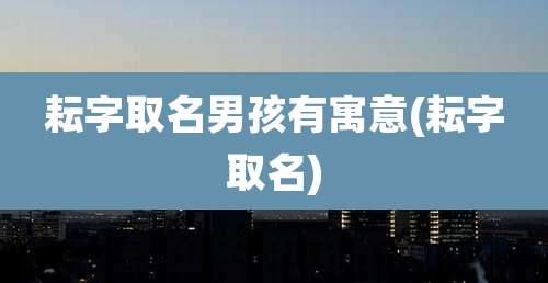 耘字取名男孩有寓意(耘字取名)