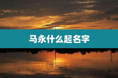 马永什么起名字
