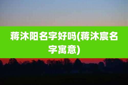 蒋沐阳名字好吗(蒋沐宸名字寓意)