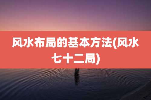 风水布局的基本方法(风水七十二局)