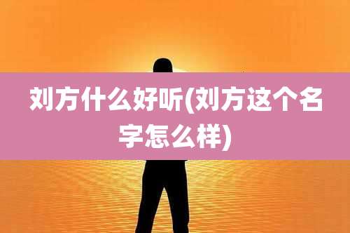 刘方什么好听(刘方这个名字怎么样)