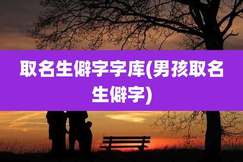 取名生僻字字库(男孩取名生僻字)