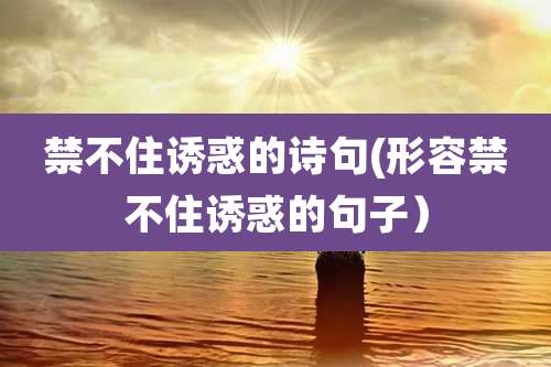 禁不住诱惑的诗句(形容禁不住诱惑的句子）