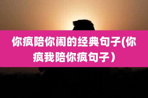 你疯陪你闹的经典句子(你疯我陪你疯句子）