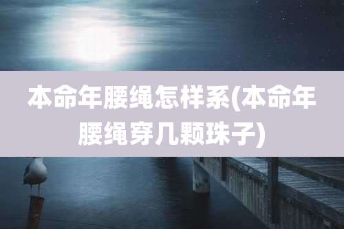 本命年腰绳怎样系(本命年腰绳穿几颗珠子)