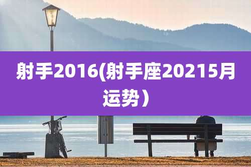 射手2016(射手座20215月运势)