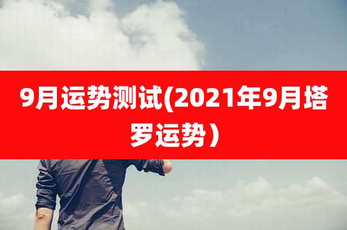 9月运势测试(2021年9月塔罗运势)