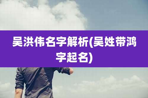 吴洪伟名字解析(吴姓带鸿字起名)