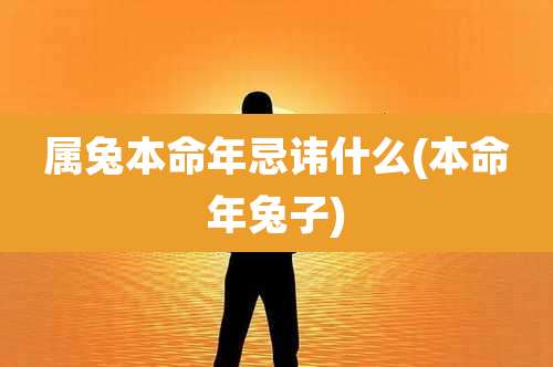 属兔本命年忌讳什么(本命年兔子)