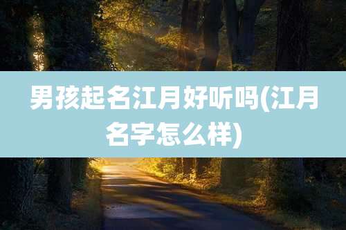 男孩起名江月好听吗(江月名字怎么样)