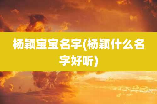 杨颖宝宝名字(杨颖什么名字好听)