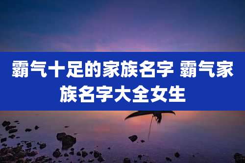 霸气十足的家族名字 霸气家族名字大全女生