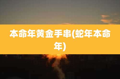 本命年黄金手串(蛇年本命年)