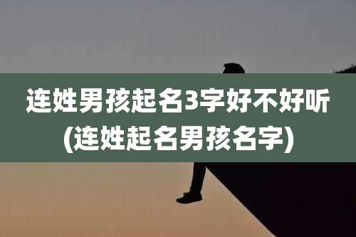 连姓男孩起名3字好不好听(连姓起名男孩名字)
