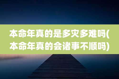 本命年真的是多灾多难吗(本命年真的会诸事不顺吗)